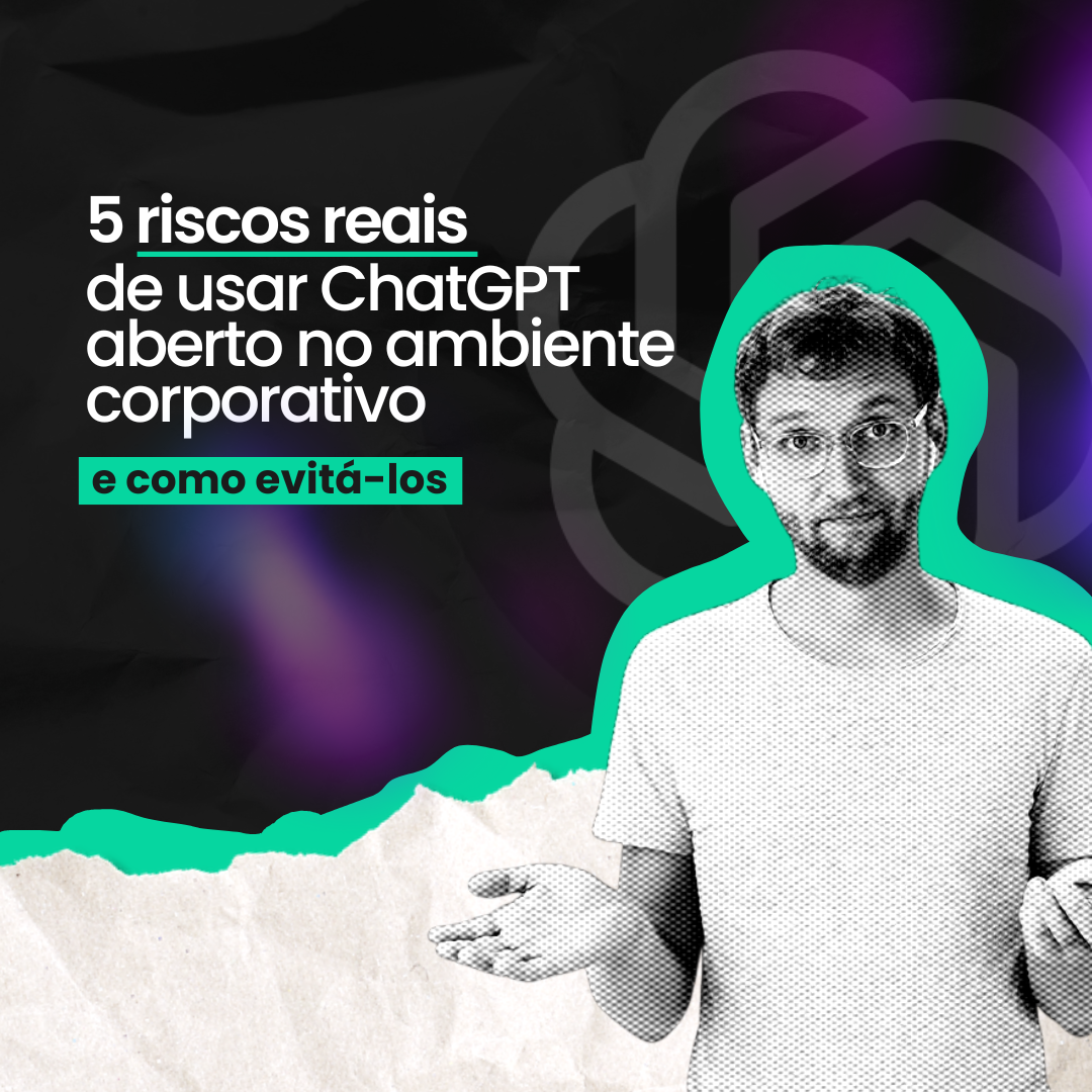 5 riscos reais de usar ChatGPT aberto no ambiente corporativo.